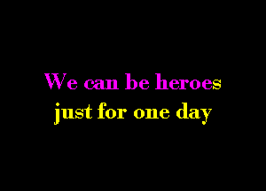 We can be heroes

just for one day