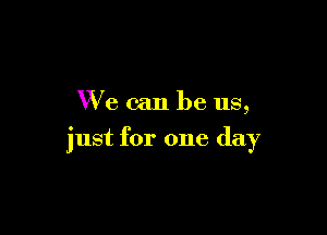 We can be us,

just for one day