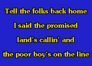 Tell the folks back home
I said the promised
land's callin' and

the poor boy's on the line