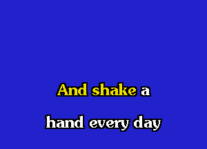 And shake a

hand every day