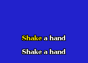 Shake a hand

Shake a hand