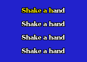 Shake a hand
Shake a hand
Shake a hand

Shake a hand