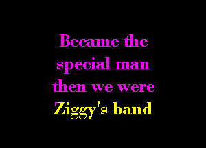 Became the
special man
then we were

Ziggy's band