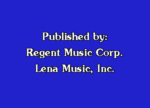 Published by
Regent Music Corp.

Lena Music, Inc.