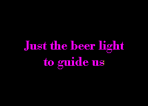 Just the beer light

to guide us