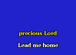 precious Lord

Lead me home
