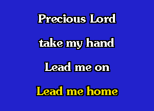 Precious Lord

take my hand

Lead me on

Lead me home