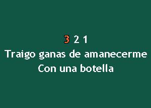 321

Traigo ganas de amanecerme
Con una botella