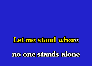 Let me stand where

no one stands alone