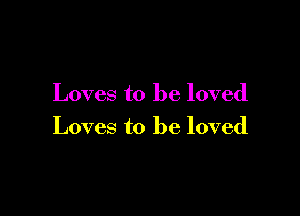 Loves to be loved

Loves to be loved