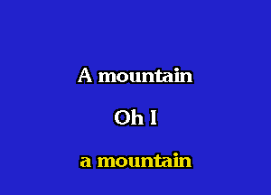 A mountain

0h!

a mountain