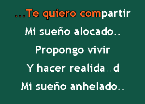 ...Te quiero compartir

Mi suerio alocado..
Propongo vivir
Y hacer realida..d

Mi suer10 anhelado..