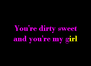 You're ' 7 sweet

and you're my girl