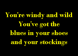 You're Windy and wild
You've got the
blues in your Shoes

and your stockings