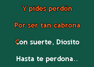 Y pides perdc'm

Por ser tan cabrona

Con suerte, Diosito

Hasta te perdona..