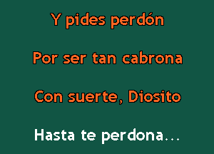 Y pides perdc'm

Por ser tan cabrona

Con suerte, Diosito

Hasta te perdona. ..