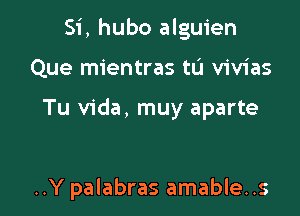 Si, hubo alguien

Que mientras tL'I vivias

Tu Vida, muy aparte

..Y palabras amable..s