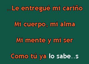 ..Le entreguc mi caririo
Mi cuerpo, mi alma

Mi mente y mi ser

Como to ya lo sabe..s