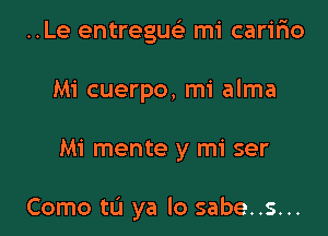 ..Le entreguc mi caririo
Mi cuerpo, mi alma

Mi mente y mi ser

Como to ya lo sabe..s...