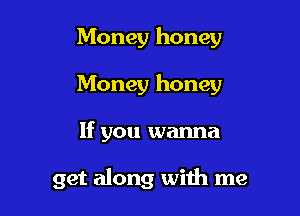 Money honey

Money honey

If you wanna

get along with me