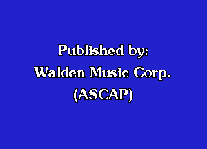 Published by
Walden Music Corp.

(ASCAP)