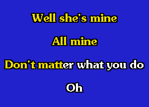 Well she's mine

All mine

Don't matter what you do

Oh