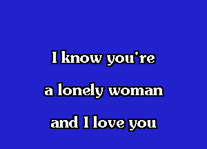 I know you're

a lonely woman

and I love you