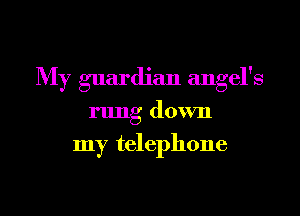 My guardian angel's
rung down
my telephone