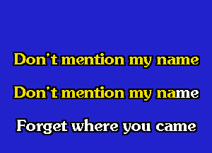 Don't mention my name
Don't mention my name

Forget where you came