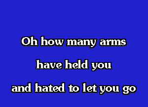 Oh how many arms

have held you

and hated to let you go