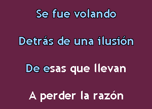 Se fue volando

Detras de una ilusidn

De esas que llevan

A perder la razc'm