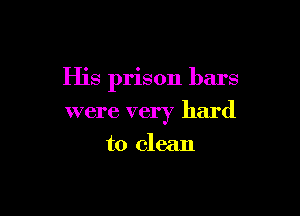 His prison bars

were very hard
to clean