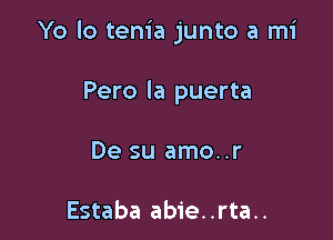 Yo lo tenia junto a mi

Pero la puerta
De su amo..r

Estaba abie. .rta..