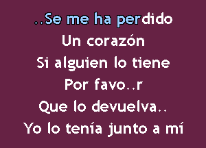 ..Se me ha perdido
Un corazdn
Si alguien lo tiene

Por favo..r
Que lo devuelva..
Yo lo tenia junto a mi