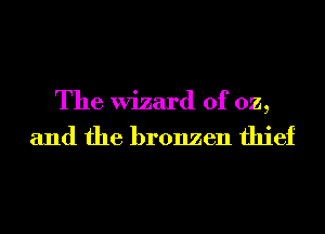 The Wizard of oz,

and the bronzen thief