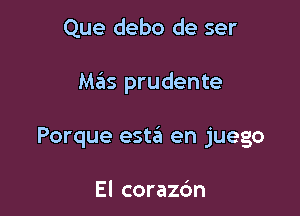 Que debo de ser

Mas prudente

Porque esm en juego

El corazc'm