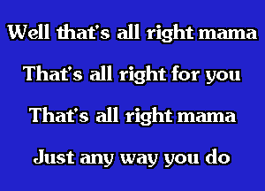 Well that's all right mama
That's all right for you
That's all right mama

Just any way you do