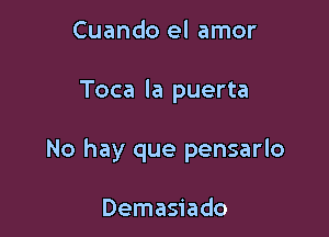 Cuando el amor

Toca la puerta

No hay que pensarlo

Demasiado