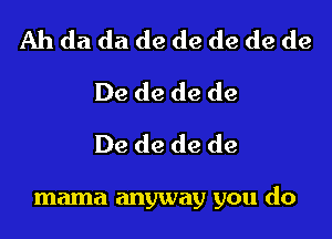 Ah da da de de de de de
De de de de
De de de de

mama anyway you do