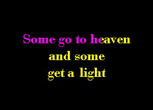 Some go to heaven

and some

get a light