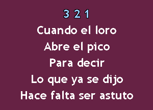 3 2 1
Cuando el loro
Abre el pico

Para decir
Lo que ya se dijo
Hace falta ser astuto