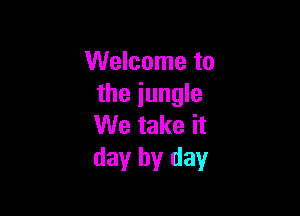 Welcome to
the jungle

We take it
day by day