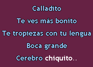 Calladito
Te ves mas bonito
Te tropiezas con tu lengua

Boca grande

Cerebro chiquito..