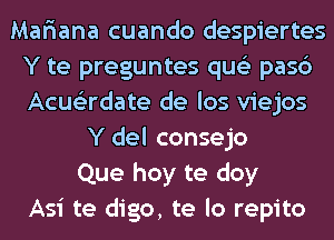 Mariana cuando despiertes
Y te preguntes qus'z pasc')
Acuslirdate de los viejos

Y del consejo
Que hoy te doy
Asi te digo, te lo repito