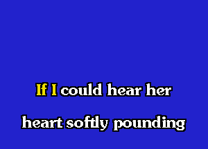 If I could hear her

heart softly pounding