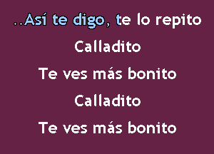 ..Asi te digo, te lo repito

Calladito
Te ves mas bonito
Calladito

Te ves mas bonito