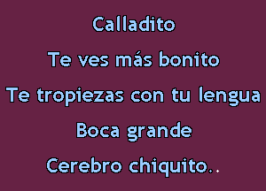 Calladito
Te ves mas bonito
Te tropiezas con tu lengua

Boca grande

Cerebro chiquito..