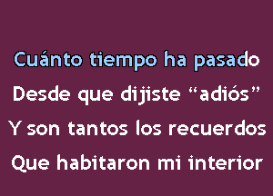 Cuanto tiempo ha pasado
Desde que dijiste adi6s
Y son tantos los recuerdos

Que habitaron mi interior