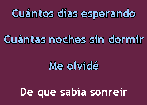 Cuantos dias esperando
Cuantas noches sin dormir
Me olvids'z

De que sabia sonreir