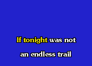 If tonight was not

an endless trail